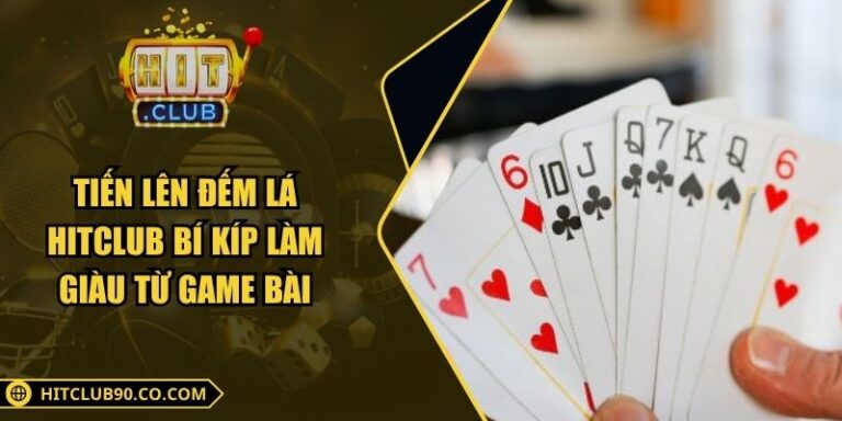 Tiến Lên Đếm Lá Hitclub Bí Kíp Làm Giàu Từ Game Bài
